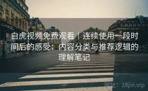 白虎视频免费观看｜连续使用一段时间后的感受：内容分类与推荐逻辑的理解笔记