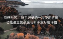 蘑菇社区｜随手记录的一次使用感想：功能设置复杂度与新手友好度评估