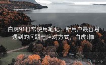 白虎91日常使用笔记：新用户最容易遇到的问题与应对方式，白虎t恤