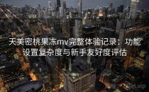 天美密桃果冻mv完整体验记录：功能设置复杂度与新手友好度评估