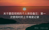 关于蘑菇视频的个人体验备忘：第一次使用时的上手难度记录