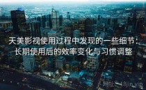 天美影视使用过程中发现的一些细节：长期使用后的效率变化与习惯调整