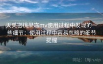 天美密桃果冻mv使用过程中发现的一些细节：使用过程中容易忽略的细节提醒