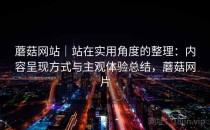 蘑菇网站｜站在实用角度的整理：内容呈现方式与主观体验总结，蘑菇网片