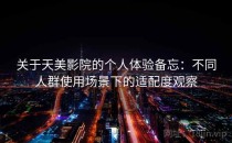 关于天美影院的个人体验备忘：不同人群使用场景下的适配度观察