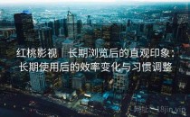 红桃影视｜长期浏览后的直观印象：长期使用后的效率变化与习惯调整