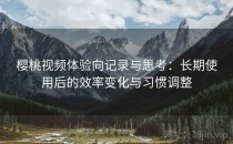 樱桃视频体验向记录与思考：长期使用后的效率变化与习惯调整