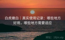 白虎嫩白｜真实使用记录：哪些地方好用，哪些地方需要适应