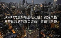 从用户角度聊聊蘑菇社区：视觉风格与整体观感的真实评价，蘑菇社新作
