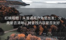 红桃视频｜从普通用户角度出发：分类是否清晰，对查找内容是否友好