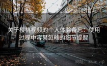关于樱桃视频的个人体验备忘：使用过程中容易忽略的细节提醒