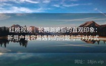 红桃视频｜长期浏览后的直观印象：新用户最容易遇到的问题与应对方式