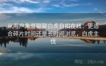 从用户角度聊聊白虎自扣在线：更适合碎片时间还是长时间浏览，白虎主伐