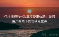 红桃视频的一次真实使用体验：普通用户视角下的优缺点盘点