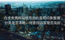 白虎免费网站使用后的直观印象整理：分类是否清晰，对查找内容是否友好