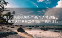 关于天美密桃果冻mv的个人体验备忘：稳定访问与日常使用的可靠性评估
