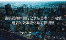 蜜桃视频体验向记录与思考：长期使用后的效率变化与习惯调整
