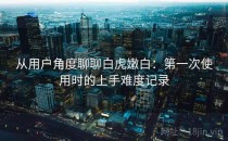 从用户角度聊聊白虎嫩白：第一次使用时的上手难度记录