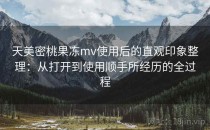 天美密桃果冻mv使用后的直观印象整理：从打开到使用顺手所经历的全过程