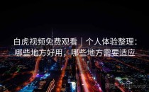 白虎视频免费观看｜个人体验整理：哪些地方好用，哪些地方需要适应