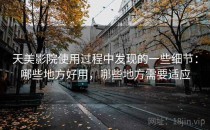 天美影院使用过程中发现的一些细节：哪些地方好用，哪些地方需要适应
