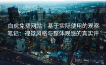 白虎免费网站｜基于实际使用的观察笔记：视觉风格与整体观感的真实评价