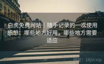 白虎免费网站｜随手记录的一次使用感想：哪些地方好用，哪些地方需要适应