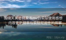 围绕天美密桃果冻mv的实际使用感想：内容更新频率与实际可用性的观察