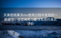 天美密桃果冻mv使用过程中发现的一些细节：视觉风格与整体观感的真实评价