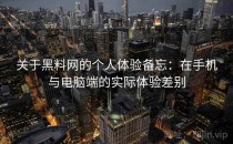 关于黑料网的个人体验备忘：在手机与电脑端的实际体验差别