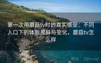 第一次用蘑菇tv时的真实感受：不同入口下的体验差异与变化，蘑菇tv怎么样