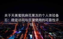 关于天美蜜桃麻花果冻的个人体验备忘：稳定访问与日常使用的可靠性评估