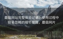蘑菇网站完整体验记录：使用过程中容易忽略的细节提醒，蘑菇网片