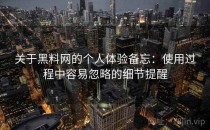 关于黑料网的个人体验备忘：使用过程中容易忽略的细节提醒