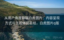 从用户角度聊聊白虎图片：内容呈现方式与主观体验总结，白虎图片q版