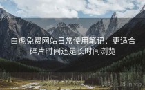 白虎免费网站日常使用笔记：更适合碎片时间还是长时间浏览