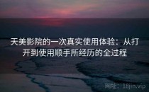 天美影院的一次真实使用体验：从打开到使用顺手所经历的全过程