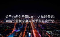 关于白虎免费网站的个人体验备忘：功能设置复杂度与新手友好度评估