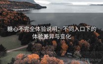 糖心不完全体验说明：不同入口下的体验差异与变化