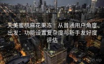 天美蜜桃麻花果冻｜从普通用户角度出发：功能设置复杂度与新手友好度评估