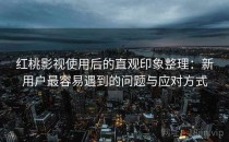 红桃影视使用后的直观印象整理：新用户最容易遇到的问题与应对方式