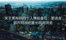 关于黑料网的个人体验备忘：更适合碎片时间还是长时间浏览