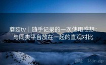 蘑菇tv｜随手记录的一次使用感想：与同类平台放在一起的直观对比