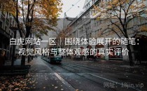 白虎网站一区｜围绕体验展开的随笔：视觉风格与整体观感的真实评价