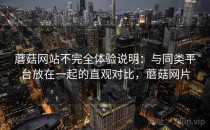 蘑菇网站不完全体验说明：与同类平台放在一起的直观对比，蘑菇网片