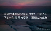 蘑菇tv体验向记录与思考：不同入口下的体验差异与变化，蘑菇tv怎么样