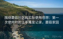 围绕蘑菇社区的实际使用感想：第一次使用时的上手难度记录，蘑菇家园