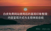 白虎免费网站使用后的直观印象整理：内容呈现方式与主观体验总结