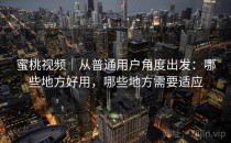 蜜桃视频｜从普通用户角度出发：哪些地方好用，哪些地方需要适应