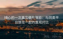 糖心的一次真实使用体验：与同类平台放在一起的直观对比